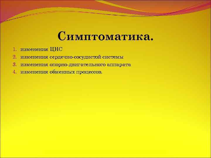 Симптоматика. 1. 2. 3. 4. изменения ЦНС изменения сердечно-сосудистой системы изменения опорно-двигательного аппарата изменения