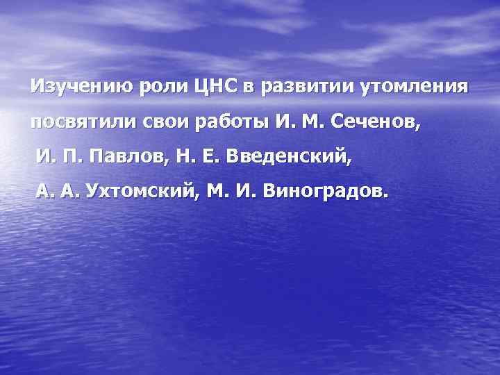 Изучению роли ЦНС в развитии утомления посвятили свои работы И. М. Сеченов, И. П.