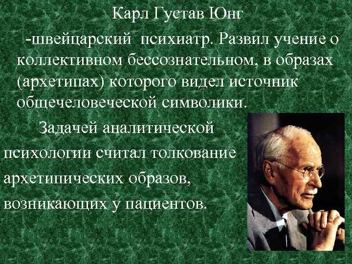 Карл Густав Юнг -швейцарский психиатр. Развил учение о коллективном бессознательном, в образах (архетипах) которого