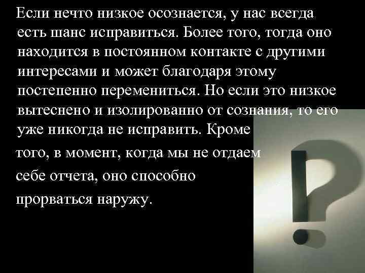 Если нечто низкое осознается, у нас всегда есть шанс исправиться. Более того, тогда оно