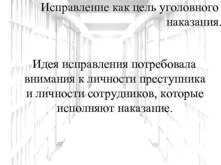 Исправление как цель уголовного наказания. Идея исправления потребовала внимания к личности преступника и личности