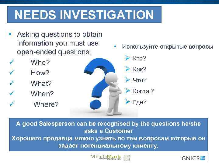 NEEDS INVESTIGATION • Asking questions to obtain information you must use open-ended questions: ü