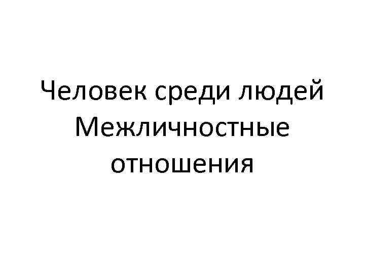 Человек среди людей Межличностные отношения 