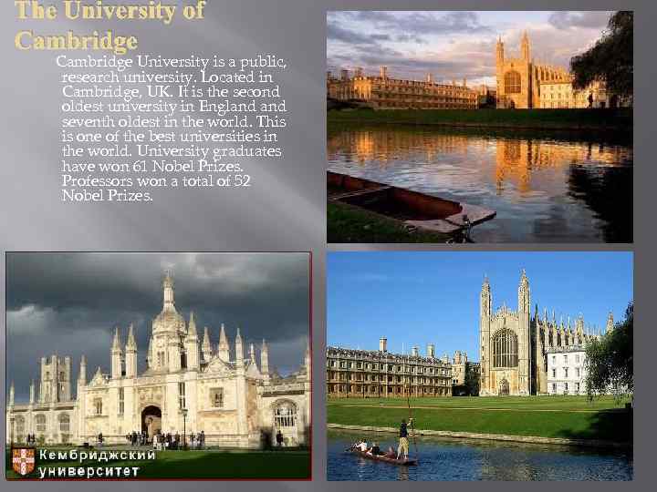 The University of Cambridge University is a public, research university. Located in Cambridge, UK.