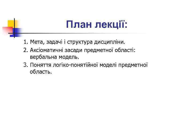 План лекції: 1. Мета, задачі і структура дисципліни. 2. Аксіоматичні засади предметної області: вербальна