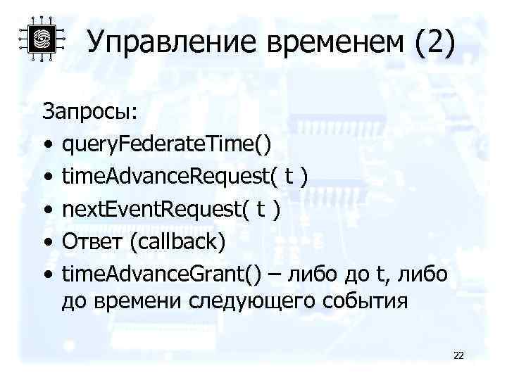 Управление временем (2) Запроcы: • query. Federate. Time() • time. Advance. Request( t )