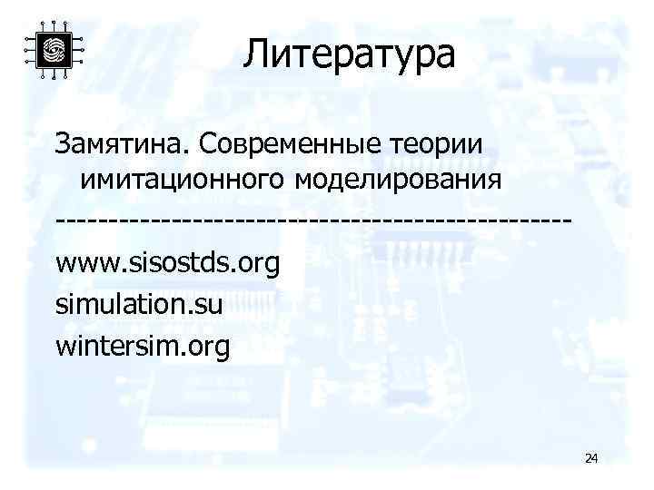 Литература Замятина. Современные теории имитационного моделирования ------------------------www. sisostds. org simulation. su wintersim. org 24