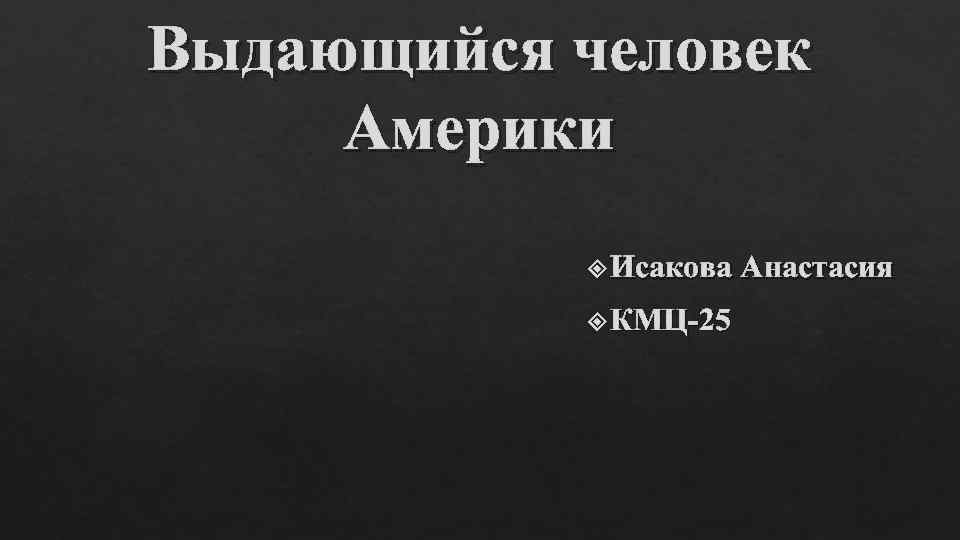 Выдающийся человек Америки Исакова Анастасия КМЦ-25 