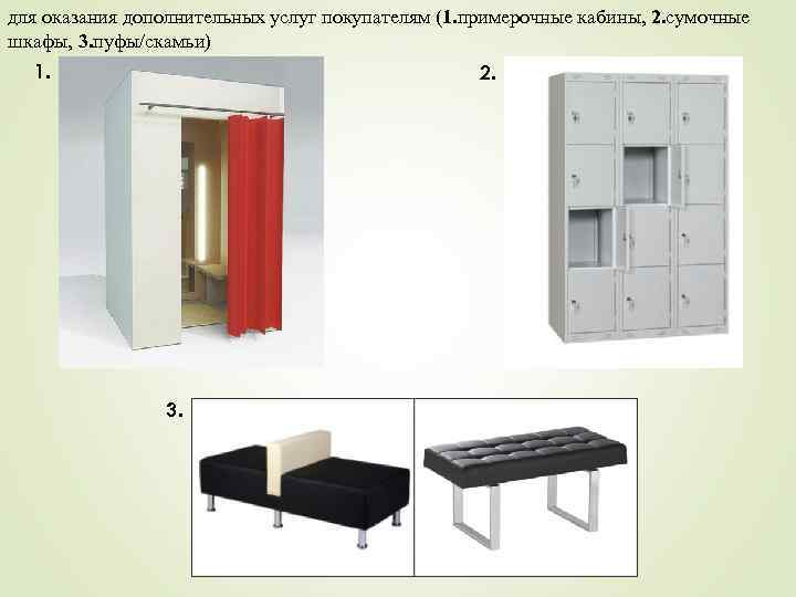 для оказания дополнительных услуг покупателям (1. примерочные кабины, 2. сумочные шкафы, 3. пуфы/скамьи) 1.