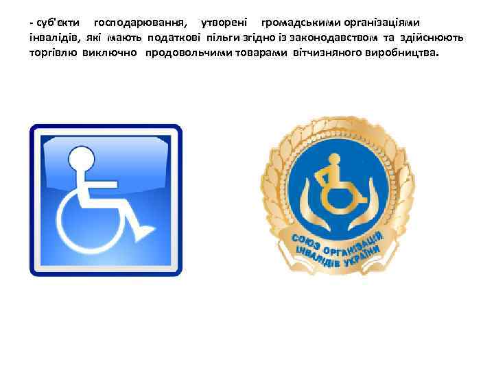 - суб'єкти господарювання, утворені громадськими організаціями інвалідів, які мають податкові пільги згідно із законодавством