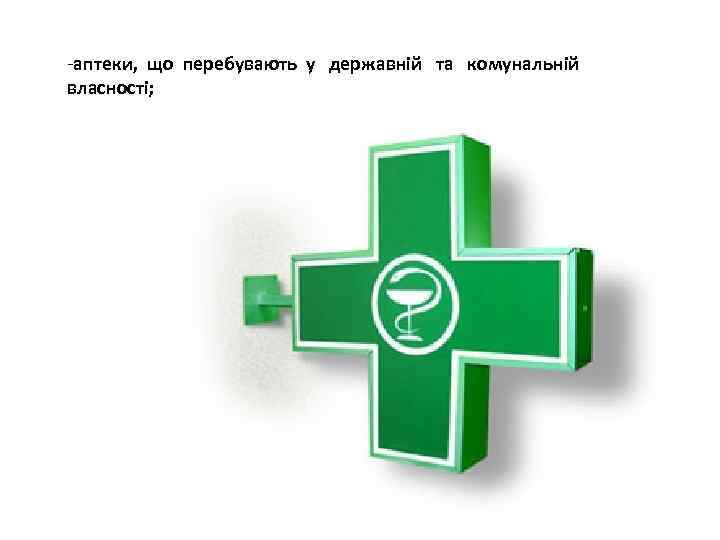 -аптеки, що перебувають у державній та комунальній власності; 