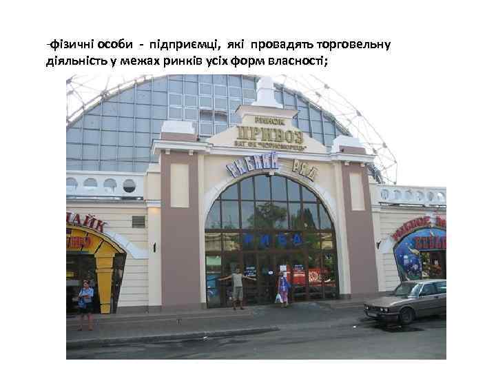 -фізичні особи - підприємці, які провадять торговельну діяльність у межах ринків усіх форм власності;
