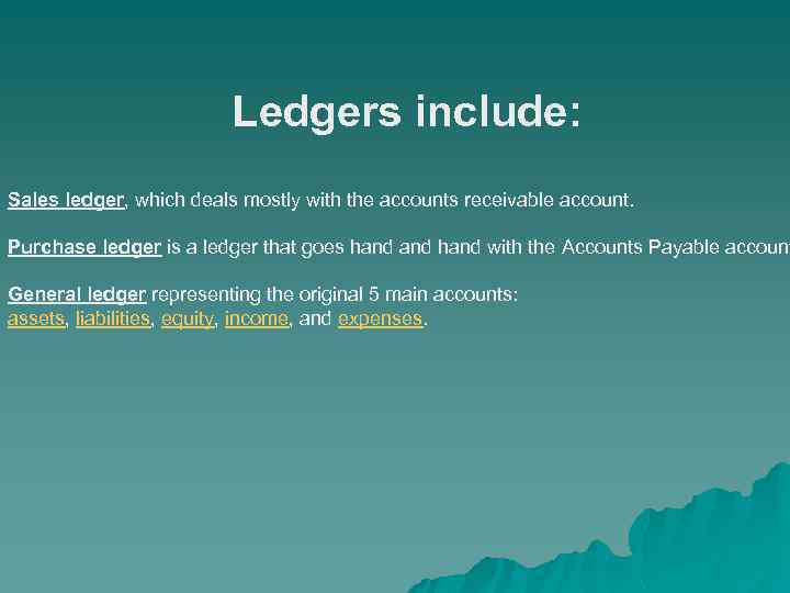 Ledgers include: Sales ledger, which deals mostly with the accounts receivable account. Purchase ledger