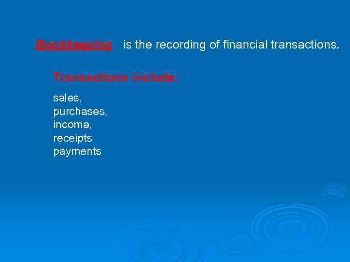 Bookkeeping is the recording of financial transactions. Transactions include: sales, purchases, income, receipts payments