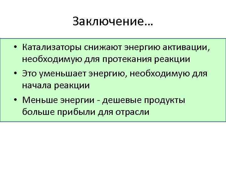 Заключение… • Катализаторы снижают энергию активации, необходимую для протекания реакции • Это уменьшает энергию,