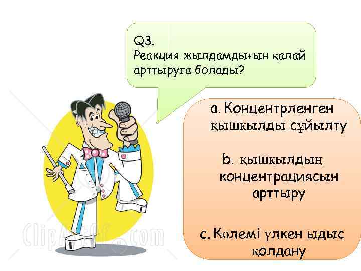 Q 3. Реакция жылдамдығын қалай арттыруға болады? a. Концентрленген қышқылды сұйылту b. қышқылдың концентрациясын