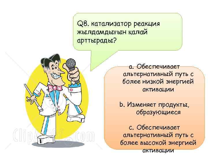 Q 8. катализатор реакция жылдамдығын қалай арттырады? a. Обеспечивает альтернативный путь с более низкой