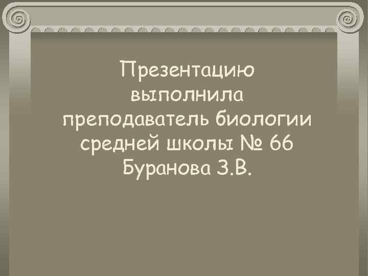 Презентацию выполнила преподаватель биологии средней школы № 66 Буранова З. В. 