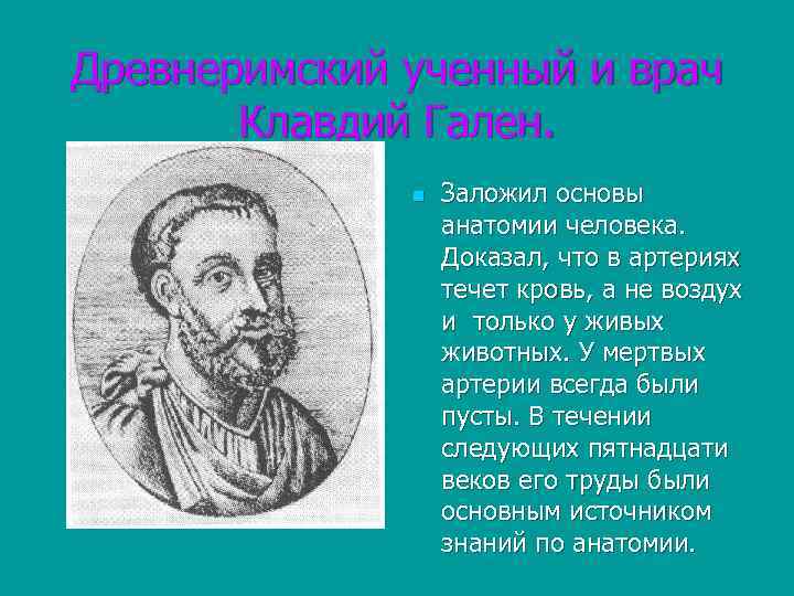 Древнеримский ученный и врач Клавдий Гален. n Заложил основы анатомии человека. Доказал, что в