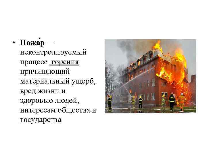  • Пожа р — неконтролируемый процесс горения причиняющий материальный ущерб, вред жизни и
