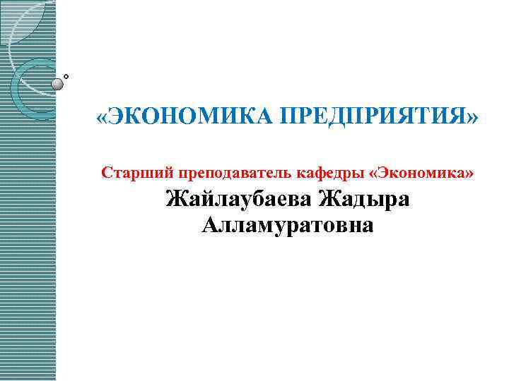  «ЭКОНОМИКА ПРЕДПРИЯТИЯ» Старший преподаватель кафедры «Экономика» Жайлаубаева Жадыра Алламуратовна 