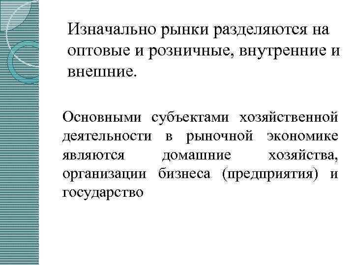 Изначально рынки разделяются на оптовые и розничные, внутренние и внешние. Основными субъектами хозяйственной деятельности