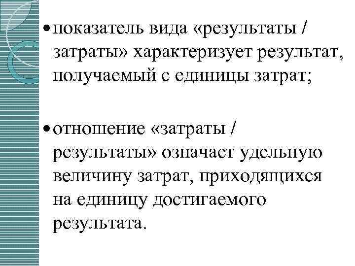  показатель вида «результаты / затраты» характеризует результат, получаемый с единицы затрат; отношение «затраты