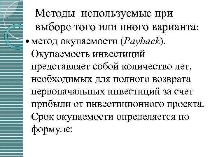Методы используемые при выборе того или иного варианта: метод окупаемости (Payback). Окупаемость инвестиций представляет