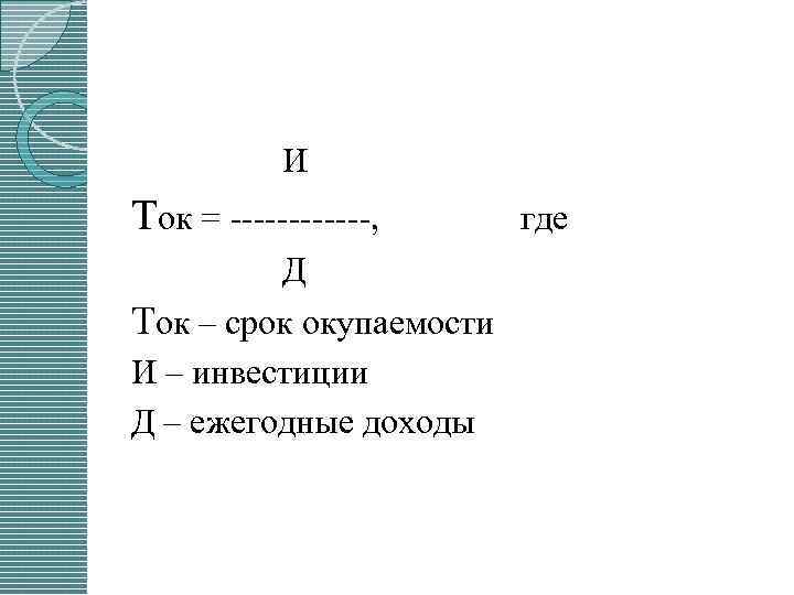 И Ток = , Д Ток – срок окупаемости И – инвестиции Д –