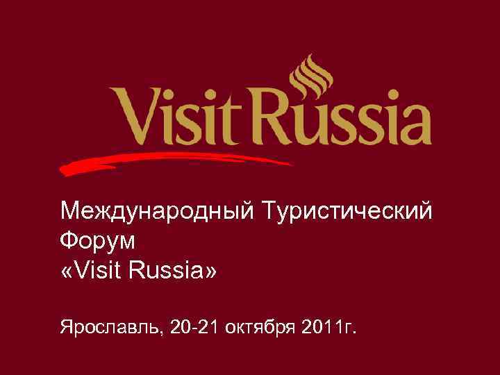 Международный Туристический Форум «Visit Russia» Ярославль, 20 -21 октября 2011 г. www. visitrussia-yar. ru
