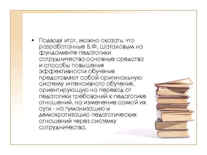  • Подводя итог, можно сказать, что разработанные В. Ф. Шаталовым на фундаменте педагогики