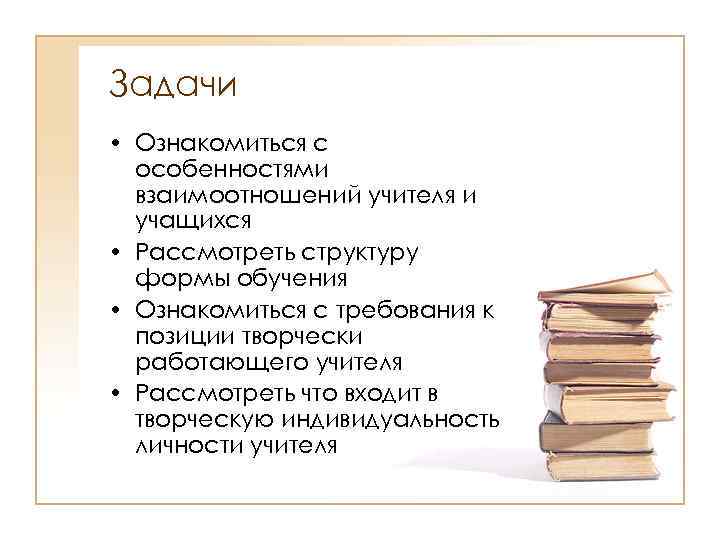 Задачи • Ознакомиться с особенностями взаимоотношений учителя и учащихся • Рассмотреть структуру формы обучения