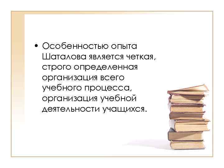  • Особенностью опыта Шаталова является четкая, строго определенная организация всего учебного процесса, организация