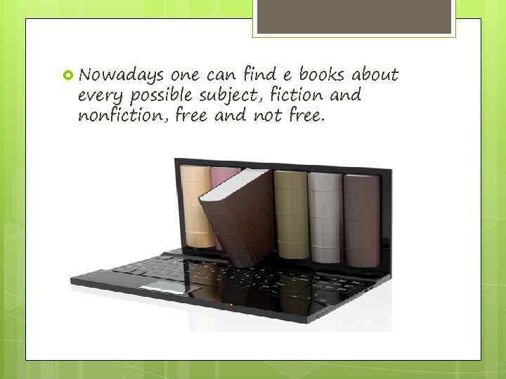  Nowadays one can find e books about every possible subject, fiction and nonfiction,