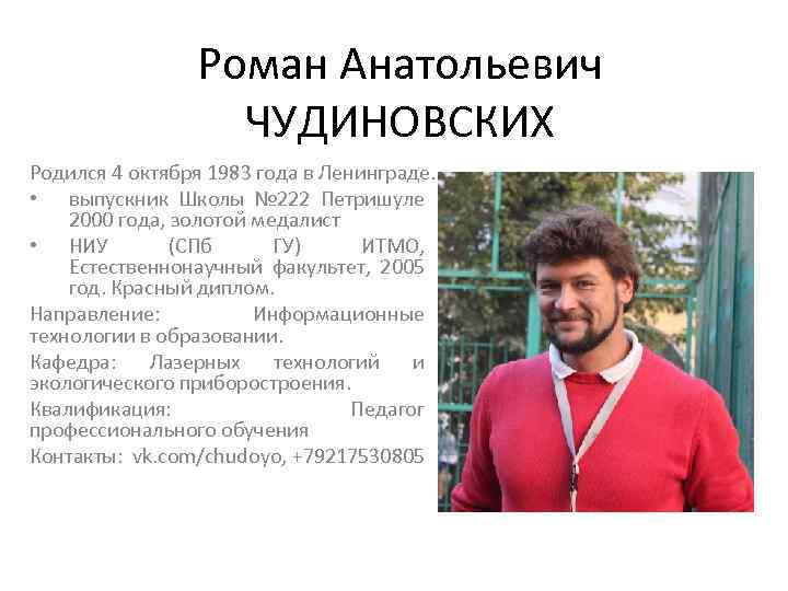 Роман Анатольевич ЧУДИНОВСКИХ Родился 4 октября 1983 года в Ленинграде. • выпускник Школы №