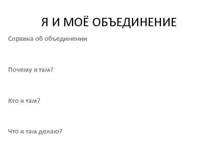 Я И МОЁ ОБЪЕДИНЕНИЕ Справка об объединении Почему я там? Кто я там? Что