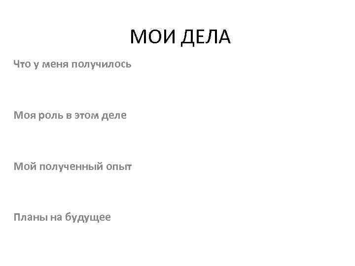 МОИ ДЕЛА Что у меня получилось Моя роль в этом деле Мой полученный опыт