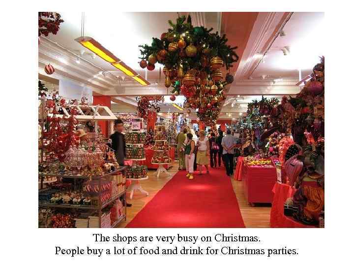 The shops are very busy on Christmas. People buy a lot of food and