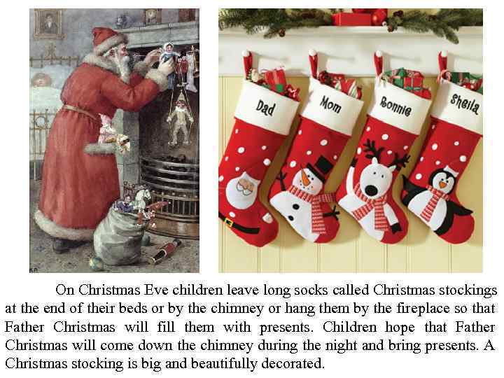 On Christmas Eve children leave long socks called Christmas stockings at the end of