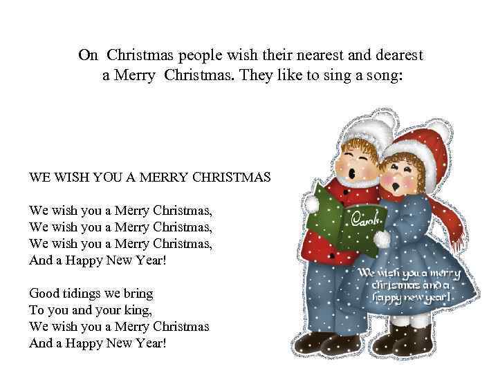 On Christmas people wish their nearest and dearest a Merry Christmas. They like to