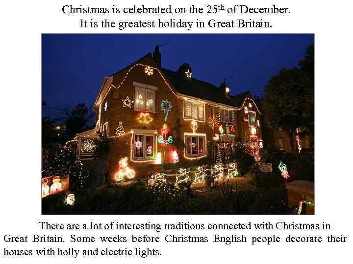 Christmas is celebrated on the 25 th of December. It is the greatest holiday