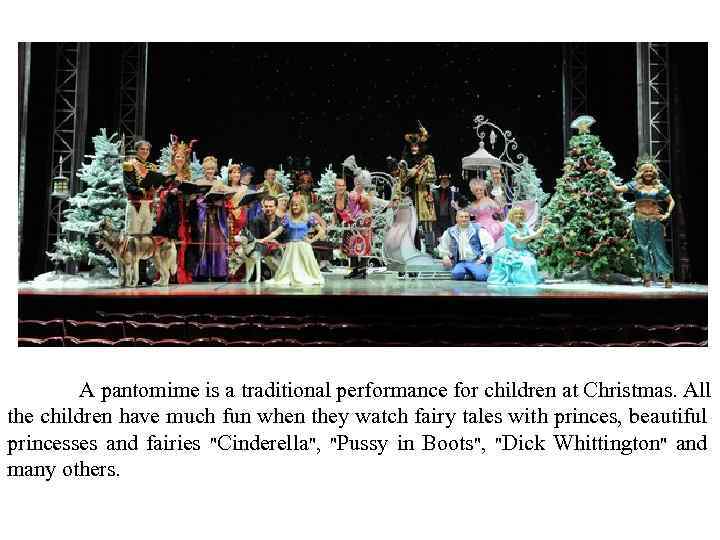 A pantomime is a traditional performance for children at Christmas. All the children have