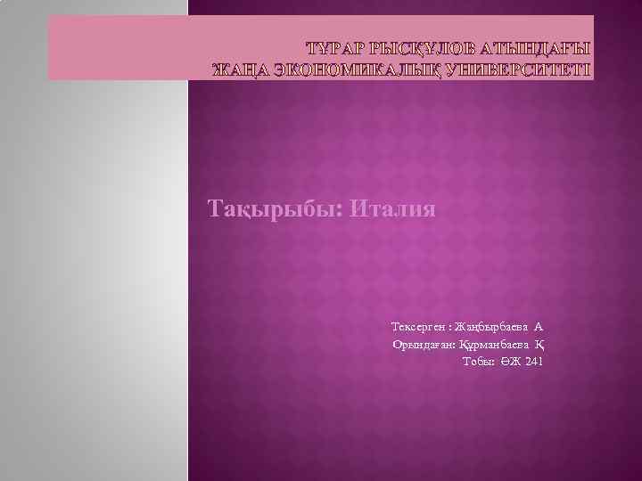 ТҰРАР РЫСҚҰЛОВ АТЫНДАҒЫ ЖАҢА ЭКОНОМИКАЛЫҚ УНИВЕРСИТЕТІ Тақырыбы: Италия Тексерген : Жаңбырбаева А Орындаған: Құрманбаева