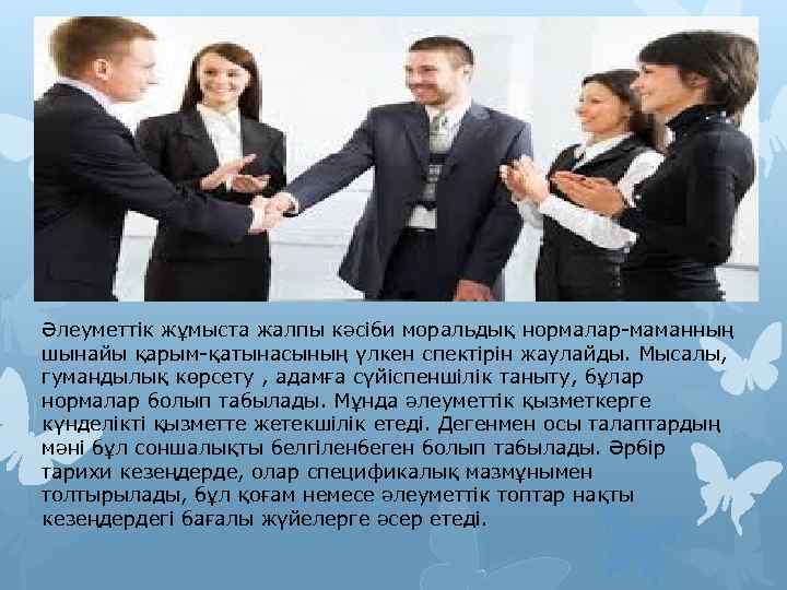 Әлеуметтік жұмыста жалпы кәсіби моральдық нормалар-маманның шынайы қарым-қатынасының үлкен спектірін жаулайды. Мысалы, гумандылық көрсету