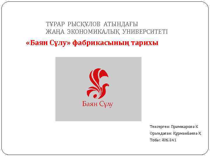 ТҰРАР РЫСҚҰЛОВ АТЫНДАҒЫ ЖАҢА ЭКОНОМИКАЛЫҚ УНИВЕРСИТЕТІ «Баян Сұлу» фабрикасының тарихы Тексерген: Примжарова К Орындаған: