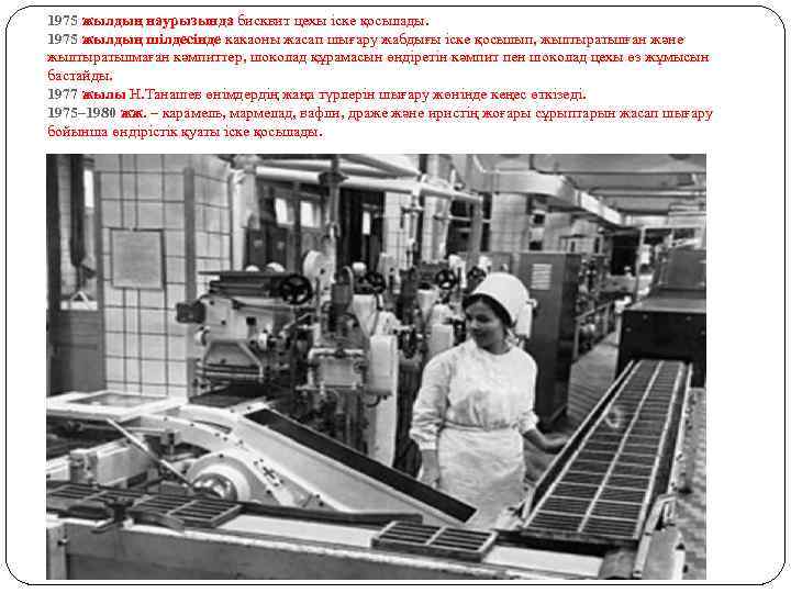 1975 жылдың наурызында бисквит цехы іске қосылады. 1975 жылдың шілдесінде какаоны жасап шығару жабдығы