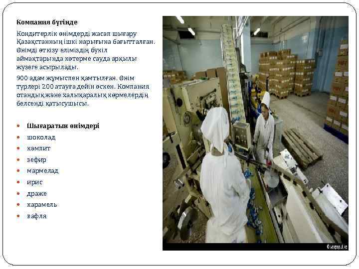 Компания бүгінде Кондитерлік өнімдерді жасап шығару Қазақстанның ішкі нарығына бағытталған. Өнімді өткізу еліміздің бүкіл