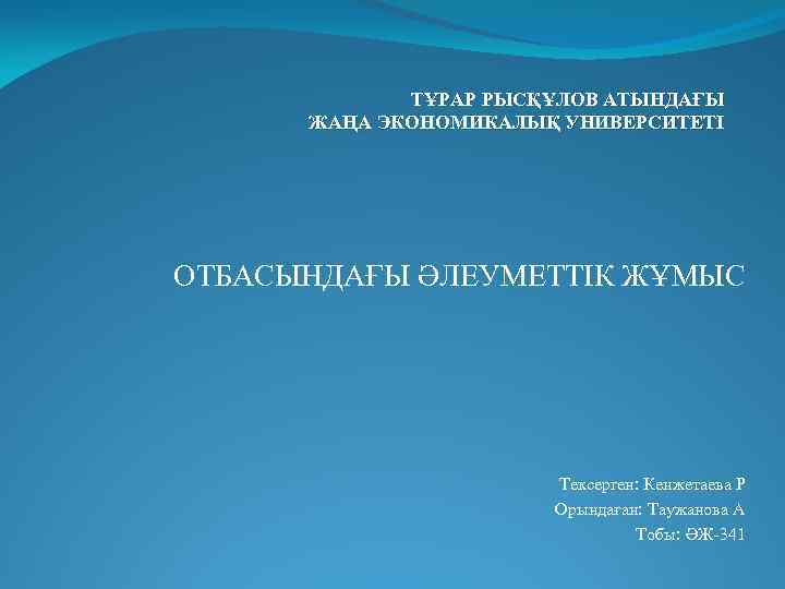 ТҰРАР РЫСҚҰЛОВ АТЫНДАҒЫ ЖАҢА ЭКОНОМИКАЛЫҚ УНИВЕРСИТЕТІ ОТБАСЫНДАҒЫ ӘЛЕУМЕТТІК ЖҰМЫС Тексерген: Кенжетаева Р Орындаған: Таужанова