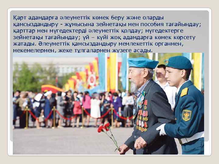 Қарт адамдарға әлеуметтiк көмек беру және оларды қамсыздандыру - жұмысына зейнетақы мен пособия тағайындау;