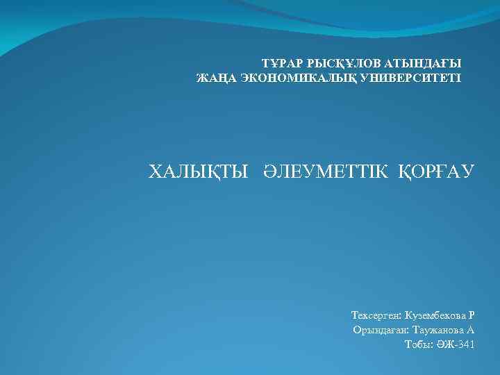 ТҰРАР РЫСҚҰЛОВ АТЫНДАҒЫ ЖАҢА ЭКОНОМИКАЛЫҚ УНИВЕРСИТЕТІ ХАЛЫҚТЫ ӘЛЕУМЕТТІК ҚОРҒАУ Тексерген: Кузембекова Р Орындаған: Таужанова